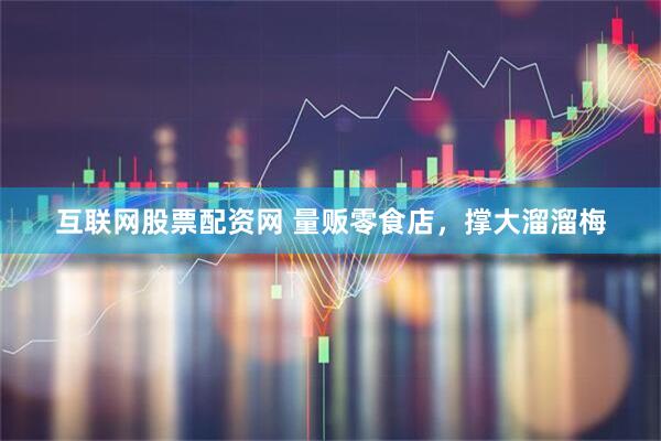 互联网股票配资网 量贩零食店，撑大溜溜梅