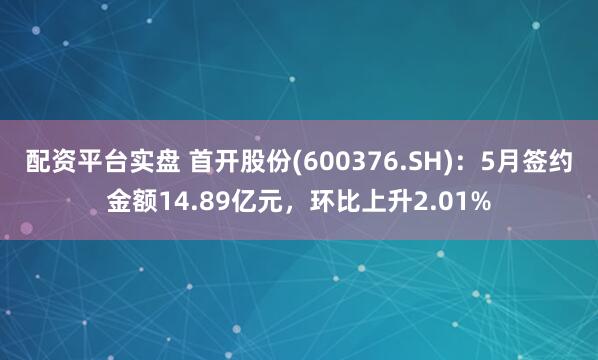 配资平台实盘 首开股份(600376.SH)：5月签约金额14.89亿元，环比上升2.01%