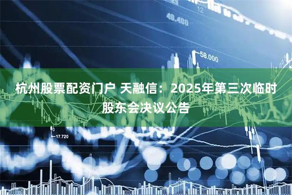 杭州股票配资门户 天融信：2025年第三次临时股东会决议公告