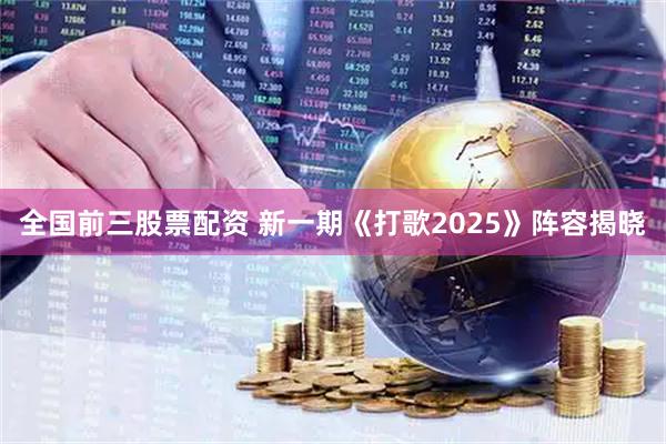 全国前三股票配资 新一期《打歌2025》阵容揭晓