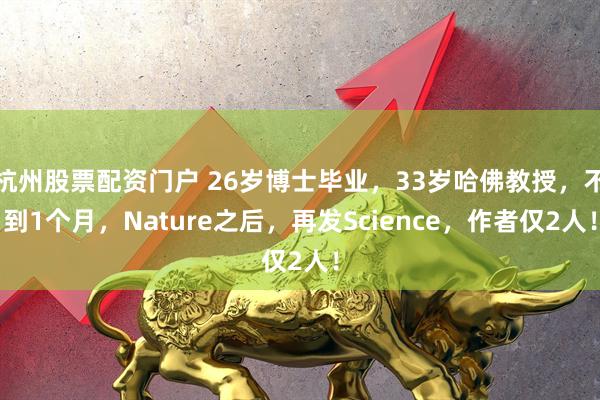 杭州股票配资门户 26岁博士毕业，33岁哈佛教授，不到1个月，Nature之后，再发Science，作者仅2人！