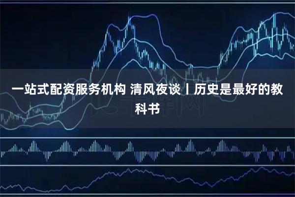 一站式配资服务机构 清风夜谈丨历史是最好的教科书