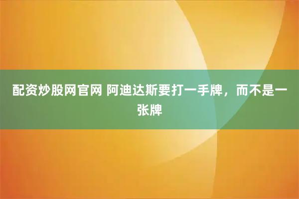 配资炒股网官网 阿迪达斯要打一手牌，而不是一张牌